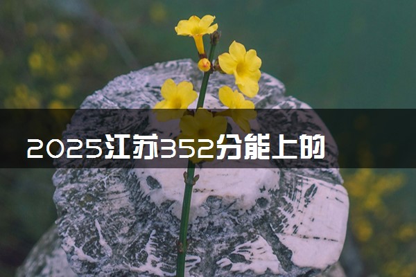 2025江苏352分能上的大学有哪些 可以报考院校名单
