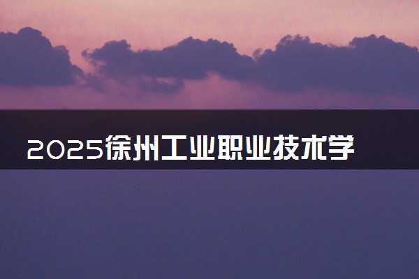 2025徐州工业职业技术学院全国排名最新 录取分数线是多少