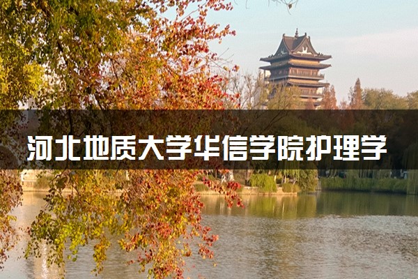 河北地质大学华信学院护理学专业怎么样 录取分数线多少