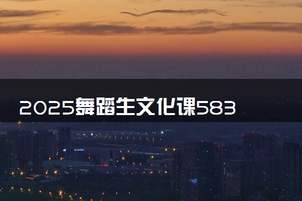 2025舞蹈生文化课583分能上武汉理工大学吗