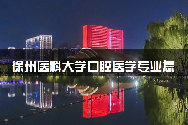 徐州医科大学口腔医学专业怎么样 录取分数线多少