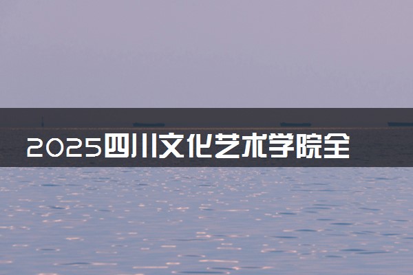 2025四川文化艺术学院全国排名最新 录取分数线是多少
