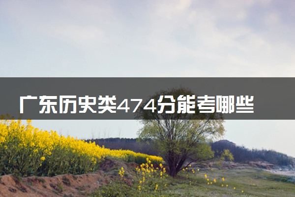 广东历史类474分能考哪些大学 2025考生稳上的大学名单