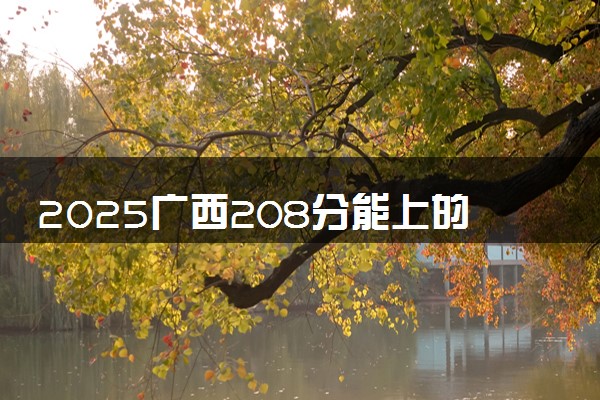 2025广西208分能上的大学有哪些 可以报考院校名单