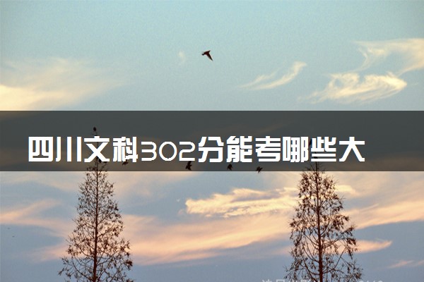 四川文科302分能考哪些大学 2025考生稳上的大学名单
