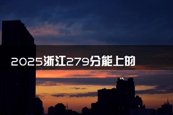 2025浙江279分能上的大学有哪些 可以报考院校名单