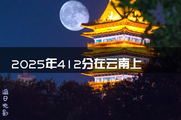 2025年412分在云南上什么大学好 近三年录取分数线是多少