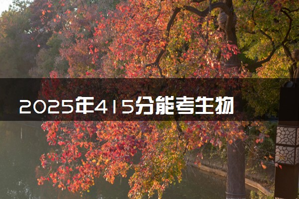 2025年415分能考生物技术专业吗 415分生物技术专业大学推荐