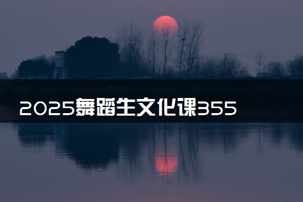 2025舞蹈生文化课355分能上西安翻译学院吗