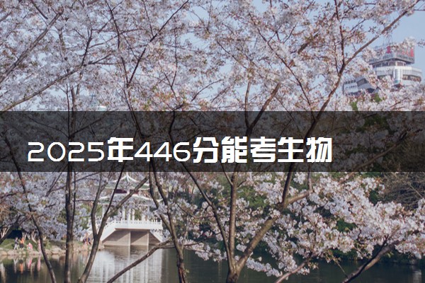 2025年446分能考生物制药技术专业吗 446分生物制药技术专业大学推荐