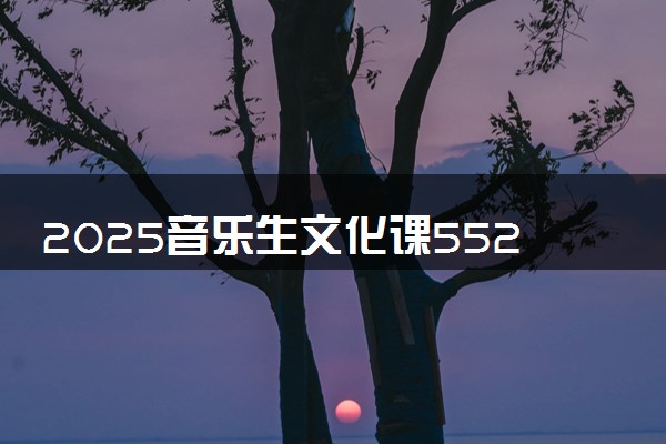 2025音乐生文化课552分能上太原理工大学吗