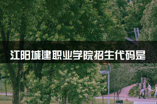 江阳城建职业学院招生代码是多少 附专业代码对照表（2025参考）