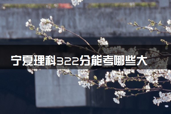宁夏理科322分能考哪些大学 2025考生稳上的大学名单