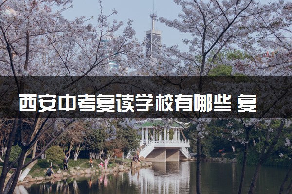 西安中考复读学校有哪些 复读需要注意什么