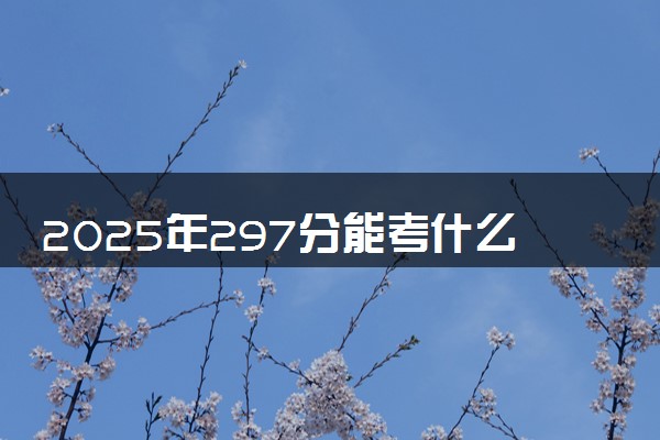 2025年297分能考什么医药类大学 哪些大学值得报