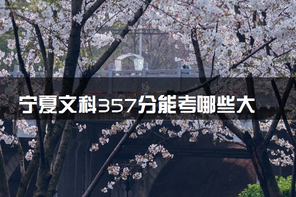 宁夏文科357分能考哪些大学 2025考生稳上的大学名单