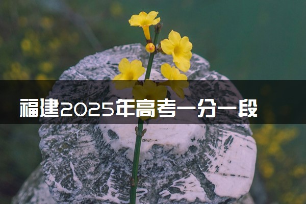 福建2025年高考一分一段表 历史类成绩排名查询
