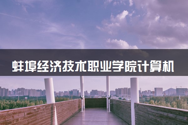 蚌埠经济技术职业学院计算机应用技术专业怎么样 录取分数线多少
