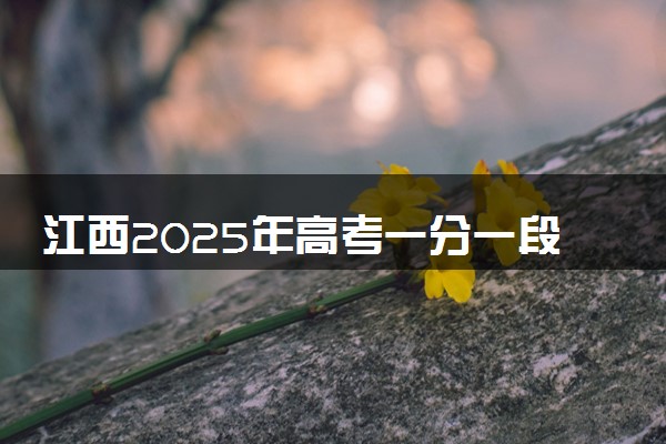 江西2025年高考一分一段表 成绩排名查询