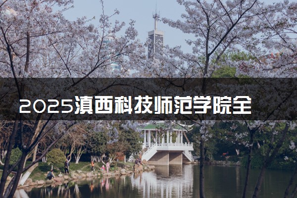 2025滇西科技师范学院全国排名最新 录取分数线是多少