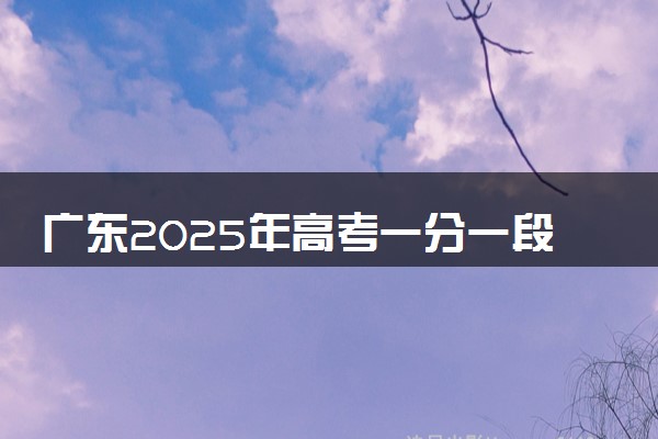 广东2025年高考一分一段表 历史类成绩排名查询
