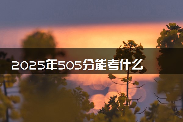 2025年505分能考什么农林类大学 哪些大学值得报