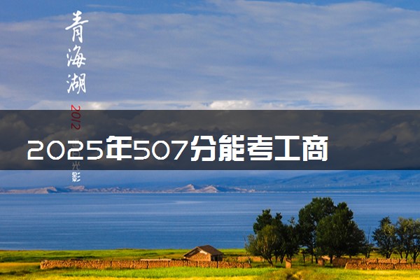 2025年507分能考工商管理专业吗 507分工商管理专业大学推荐