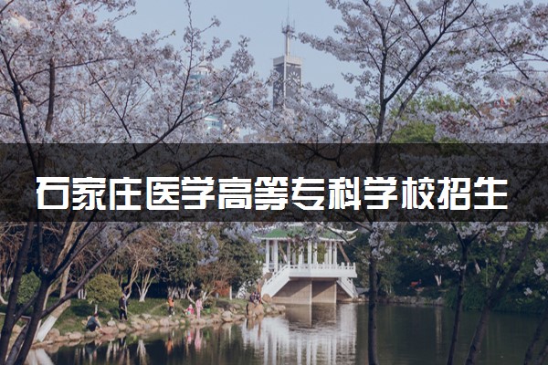 石家庄医学高等专科学校招生代码是多少 附专业代码对照表（2025参考）