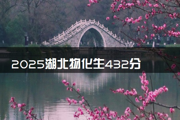 2025湖北物化生432分左右能上什么大学 可以报考的院校名单