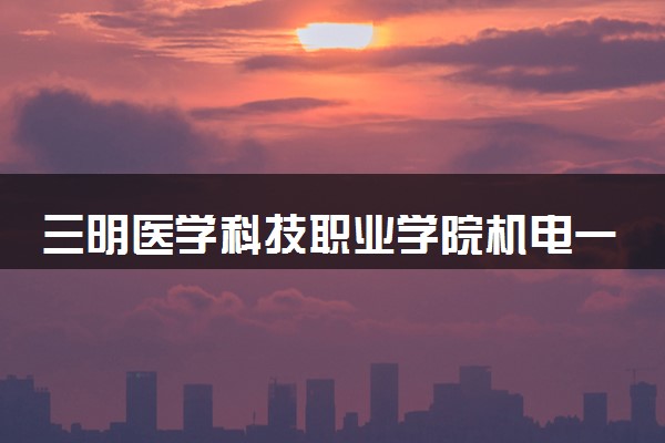 三明医学科技职业学院机电一体化技术专业怎么样 录取分数线多少