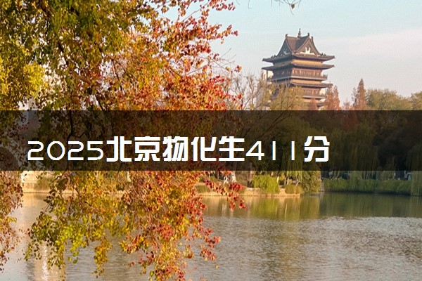 2025北京物化生411分左右能上什么大学 可以报考的院校名单