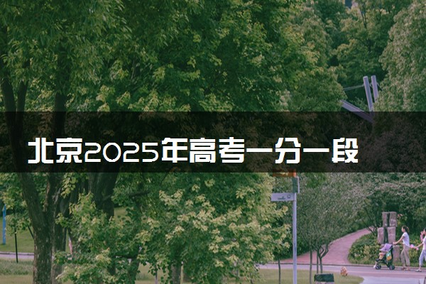 北京2025年高考一分一段表 成绩排名查询