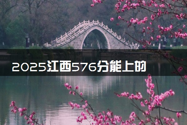 2025江西576分能上的大学有哪些 可以报考院校名单