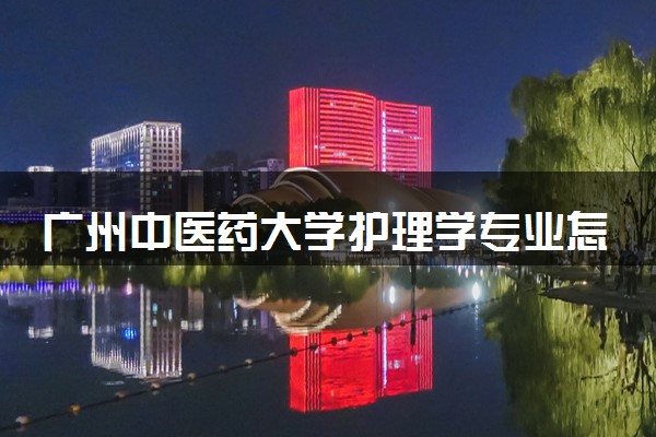 广州中医药大学护理学专业怎么样 录取分数线多少