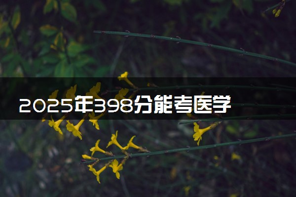 2025年398分能考医学检验技术专业吗 398分医学检验技术专业大学推荐