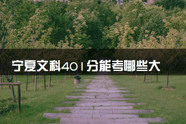 宁夏文科401分能考哪些大学 2025考生稳上的大学名单
