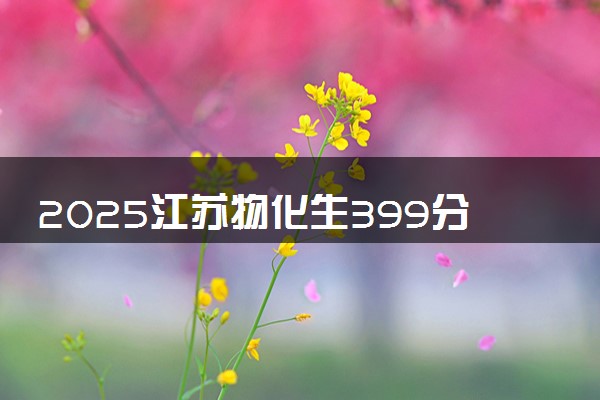 2025江苏物化生399分左右能上什么大学 可以报考的院校名单