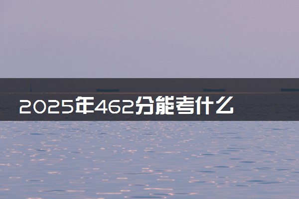 2025年462分能考什么师范类大学 哪些大学值得报