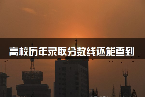 高校历年录取分数线还能查到吗 2025查询方法有什么