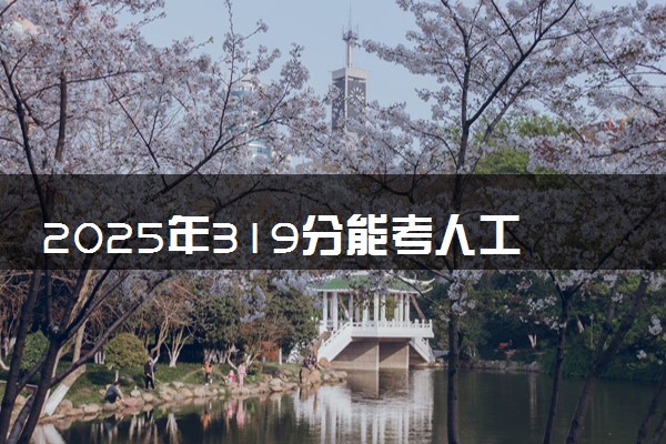 2025年319分能考人工智能技术应用专业吗 319分人工智能技术应用专业大学推荐
