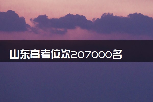山东高考位次207000名左右报什么大学好（2025年参考）