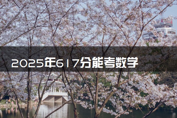 2025年617分能考数学类专业吗 617分数学类专业大学推荐