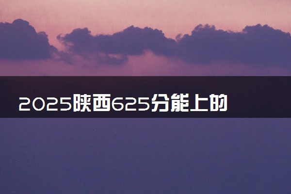 2025陕西625分能上的大学有哪些 可以报考院校名单