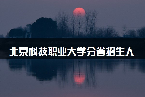 北京科技职业大学分省招生人数及招生专业2025年招生计划参考