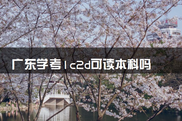 广东学考1c2d可读本科吗 成绩怎么划分
