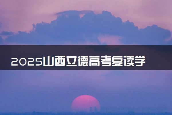 2025山西立德高考复读学校招生简章