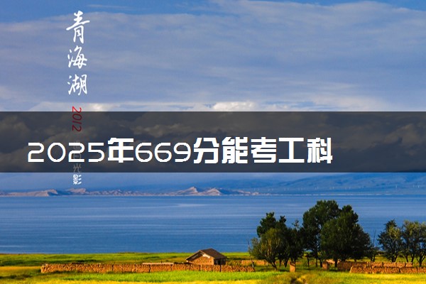 2025年669分能考工科试验班专业吗 669分工科试验班专业大学推荐