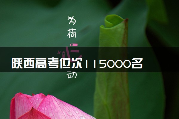 陕西高考位次115000名左右报什么大学好（2025年参考）