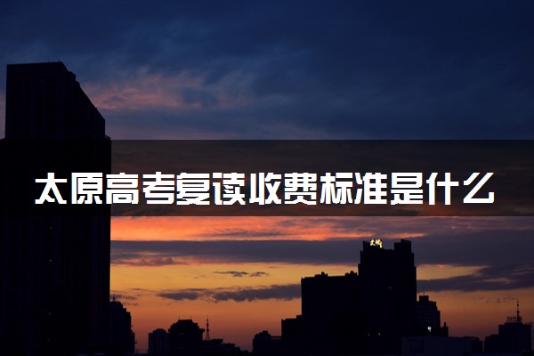 太原高考复读收费标准是什么