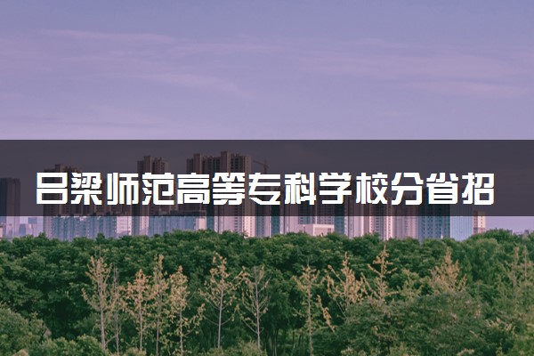 吕梁师范高等专科学校分省招生人数及招生专业2025年招生计划参考